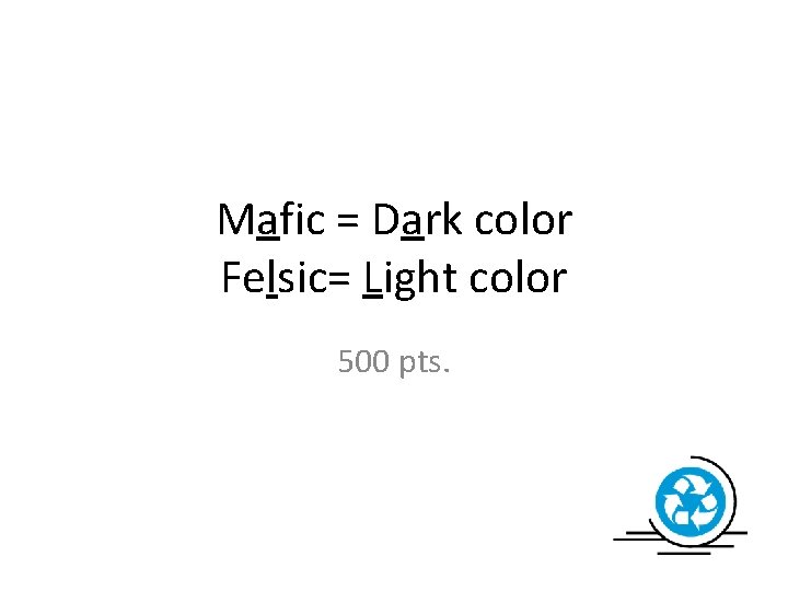 Mafic = Dark color Felsic= Light color 500 pts. 