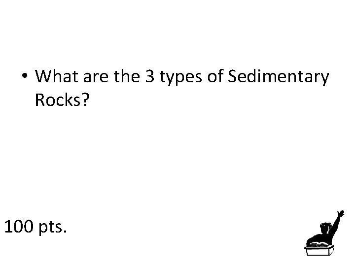  • What are the 3 types of Sedimentary Rocks? 100 pts. 