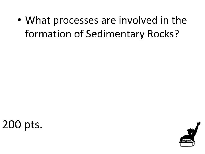  • What processes are involved in the formation of Sedimentary Rocks? 200 pts.