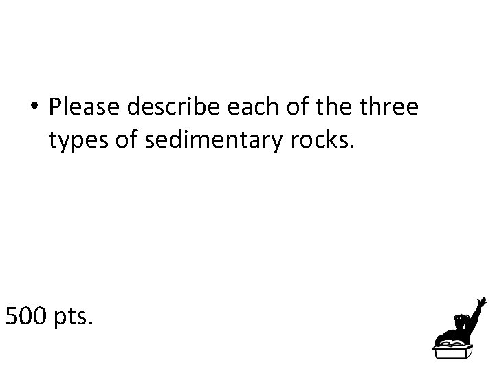  • Please describe each of the three types of sedimentary rocks. 500 pts.