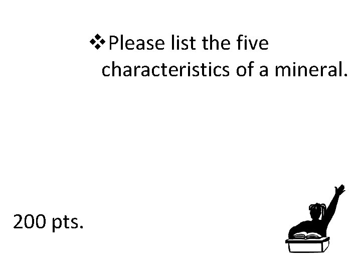 v. Please list the five characteristics of a mineral. 200 pts. 