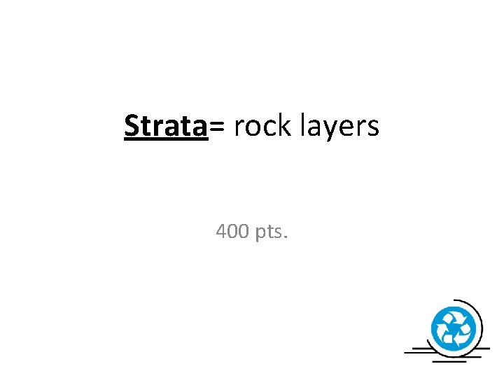 Strata= rock layers 400 pts. 