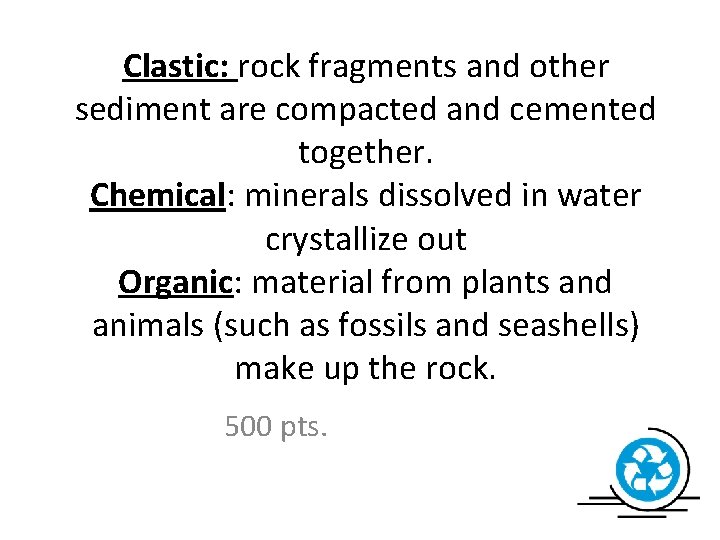 Clastic: rock fragments and other sediment are compacted and cemented together. Chemical: minerals dissolved