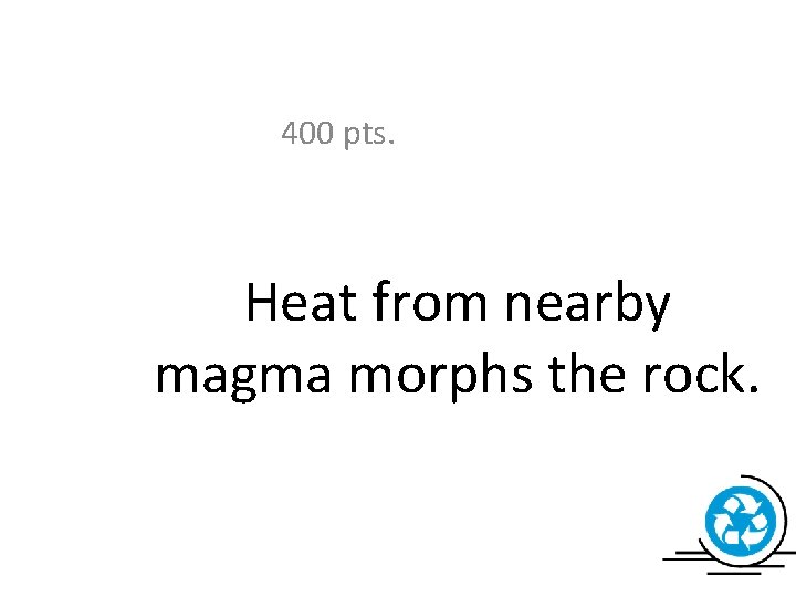 400 pts. Heat from nearby magma morphs the rock. 