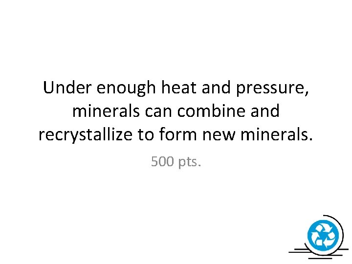 Under enough heat and pressure, minerals can combine and recrystallize to form new minerals.