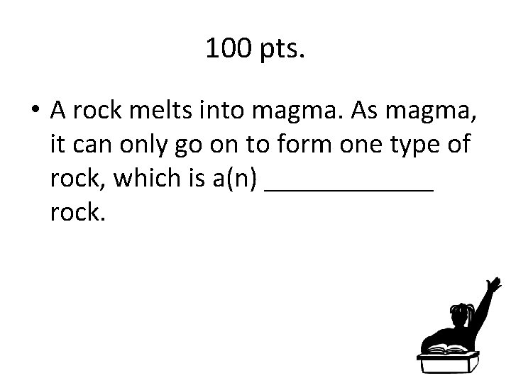 100 pts. • A rock melts into magma. As magma, it can only go