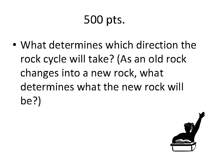 500 pts. • What determines which direction the rock cycle will take? (As an