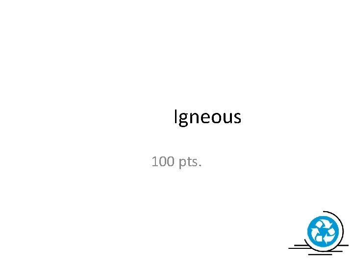 Igneous 100 pts. 