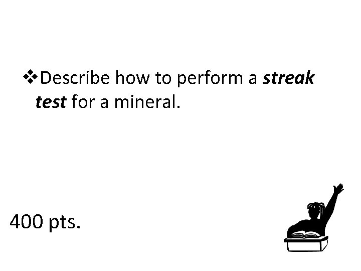 v. Describe how to perform a streak test for a mineral. 400 pts. 