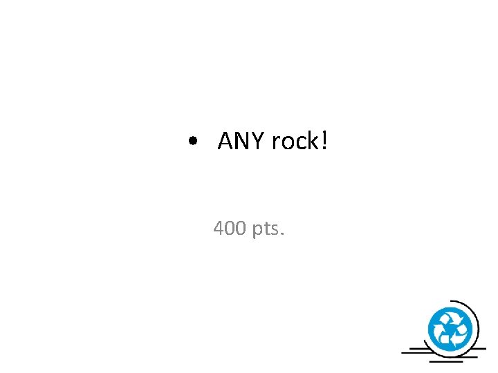  • ANY rock! 400 pts. 