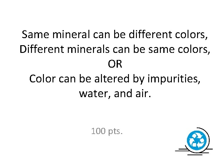 Same mineral can be different colors, Different minerals can be same colors, OR Color
