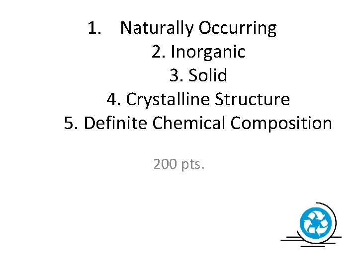 1. Naturally Occurring 2. Inorganic 3. Solid 4. Crystalline Structure 5. Definite Chemical Composition