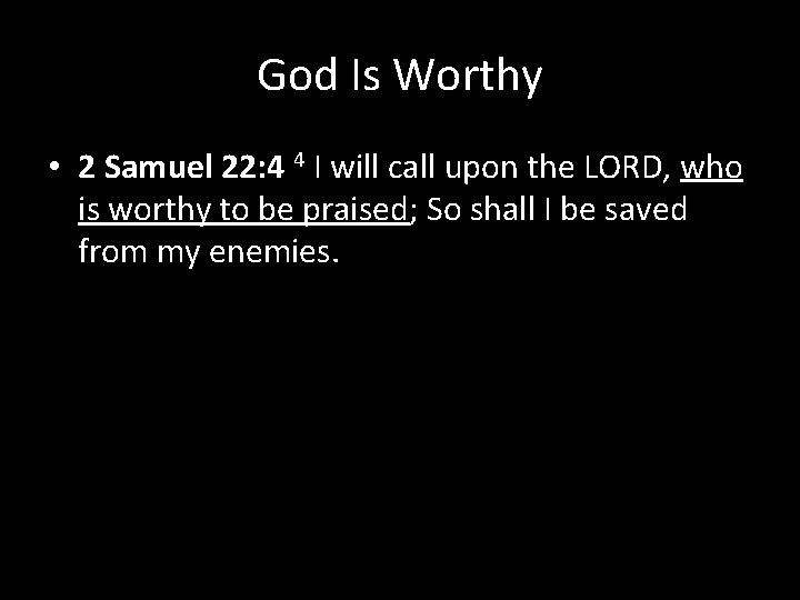 God Is Worthy • 2 Samuel 22: 4 4 I will call upon the