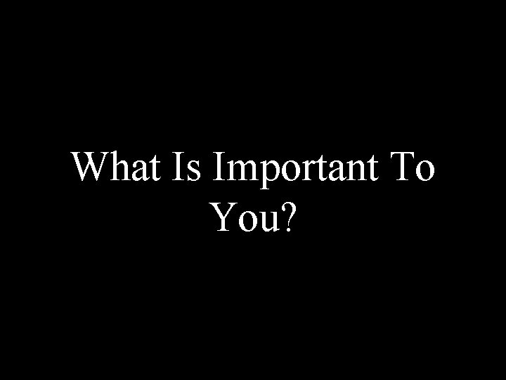 What Is Important To You? 