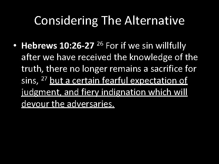 Considering The Alternative • Hebrews 10: 26 -27 26 For if we sin willfully