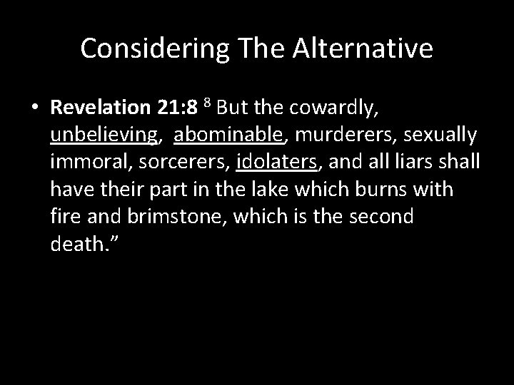 Considering The Alternative • Revelation 21: 8 8 But the cowardly, unbelieving, abominable, murderers,