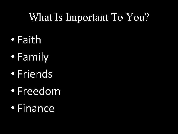 What Is Important To You? • Faith • Family • Friends • Freedom •