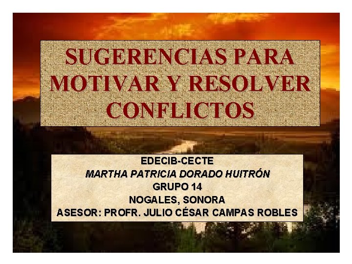 SUGERENCIAS PARA MOTIVAR Y RESOLVER CONFLICTOS EDECIB-CECTE MARTHA PATRICIA DORADO HUITRÓN GRUPO 14 NOGALES,