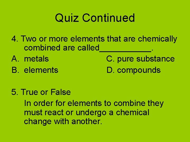 Quiz Continued 4. Two or more elements that are chemically combined are called______. A.