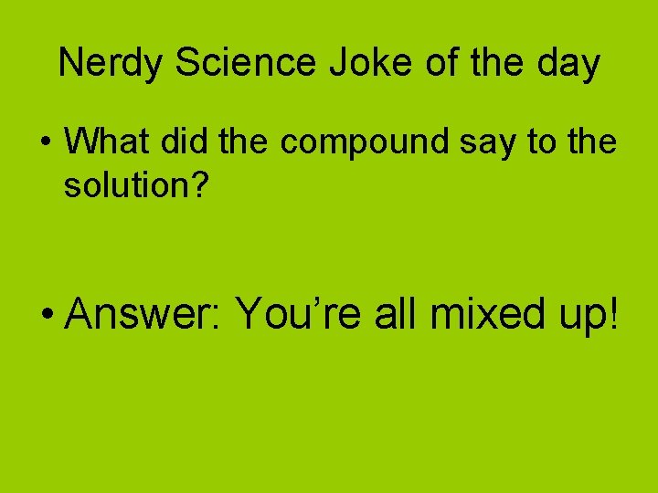Nerdy Science Joke of the day • What did the compound say to the