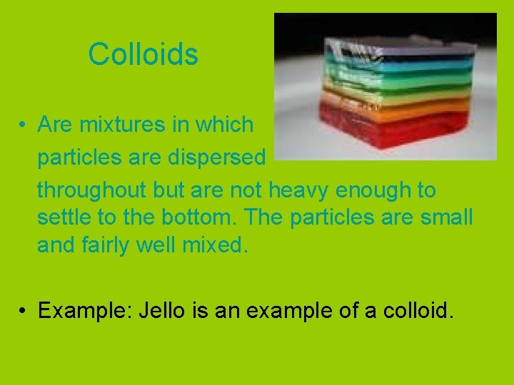 Colloids • Are mixtures in which particles are dispersed throughout but are not heavy