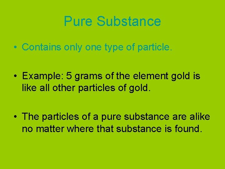 Pure Substance • Contains only one type of particle. • Example: 5 grams of