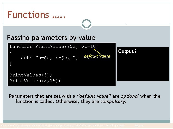 Functions …. . Passing parameters by value function Print. Values($a, $b=10) { echo "a=$a,