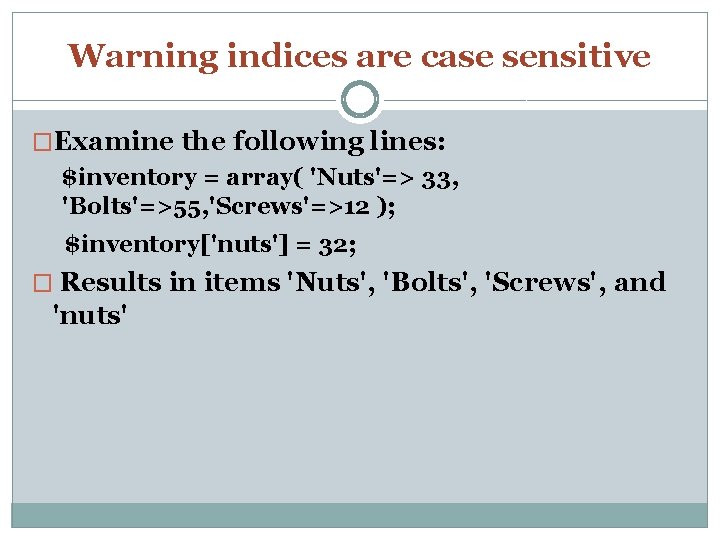 Warning indices are case sensitive �Examine the following lines: $inventory = array( 'Nuts'=> 33,