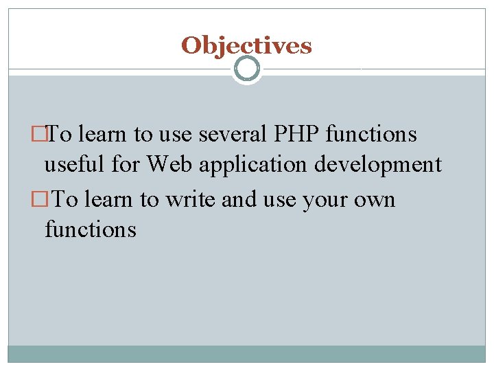 Objectives �To learn to use several PHP functions useful for Web application development �To