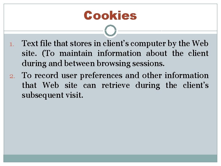 Cookies Text file that stores in client’s computer by the Web site. (To maintain