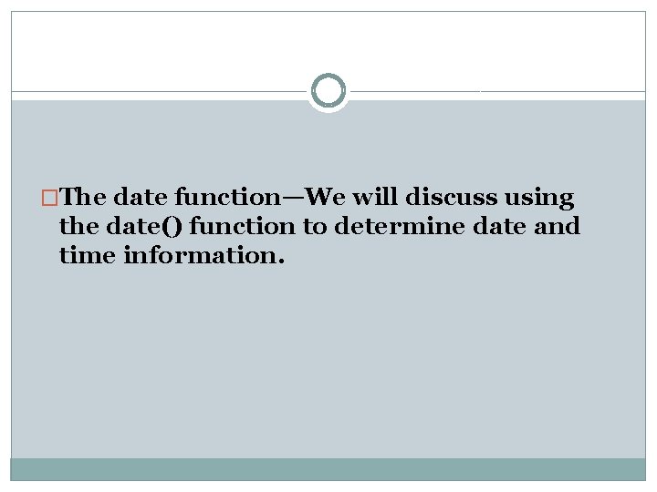 �The date function—We will discuss using the date() function to determine date and time