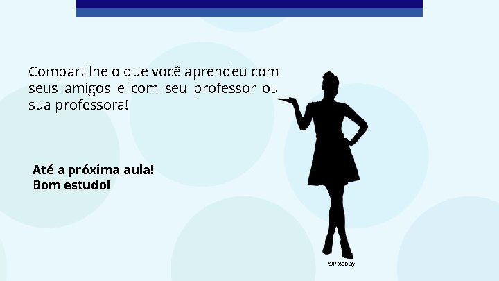 Compartilhe o que você aprendeu com seus amigos e com seu professor ou sua