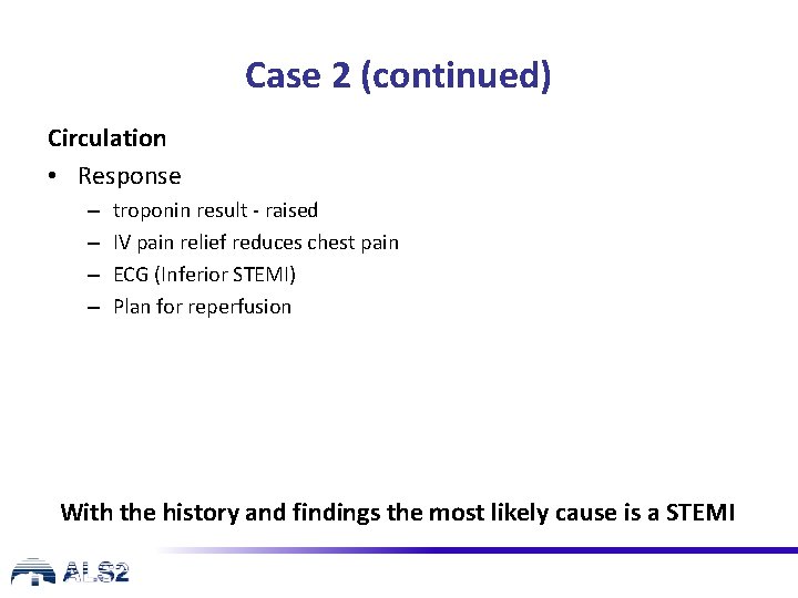 Case 2 (continued) Circulation • Response – – troponin result - raised IV pain