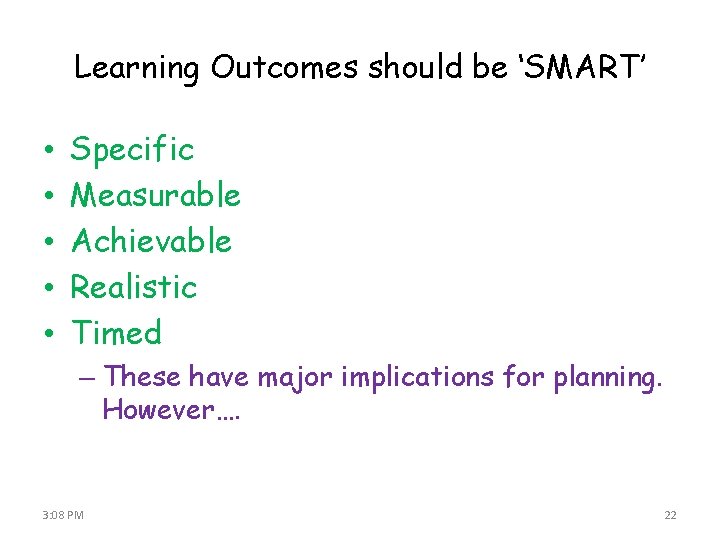 Learning Outcomes should be ‘SMART’ • • • Specific Measurable Achievable Realistic Timed –