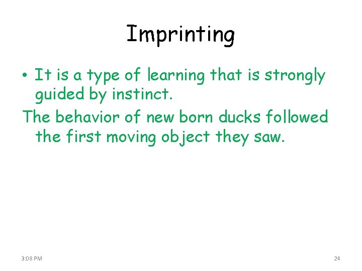 Imprinting • It is a type of learning that is strongly guided by instinct.