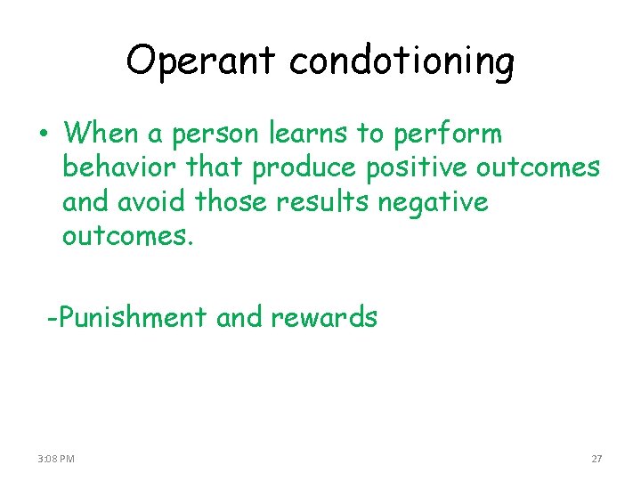Operant condotioning • When a person learns to perform behavior that produce positive outcomes