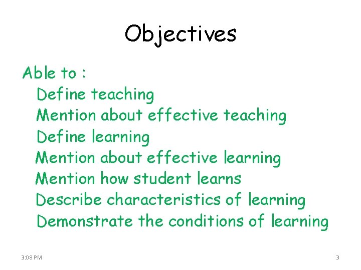 Objectives Able to : Define teaching Mention about effective teaching Define learning Mention about