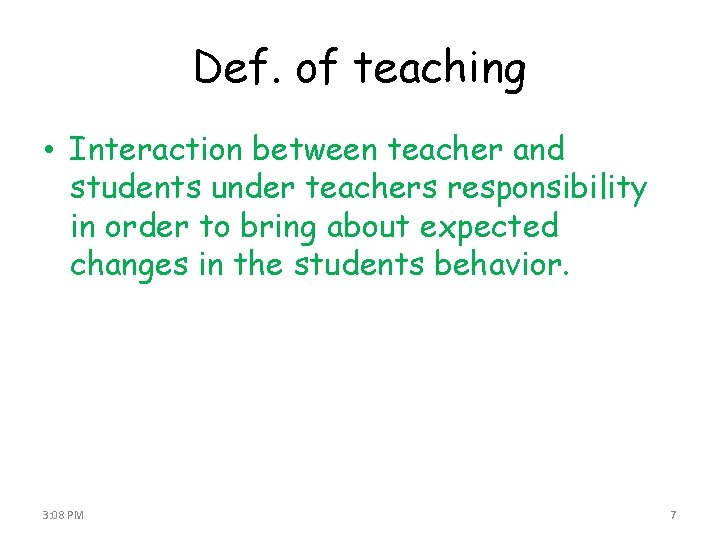 Def. of teaching • Interaction between teacher and students under teachers responsibility in order