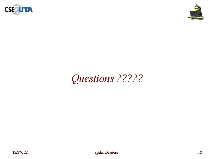 Questions ? ? ? 12/27/2021 Spatial Database 53 