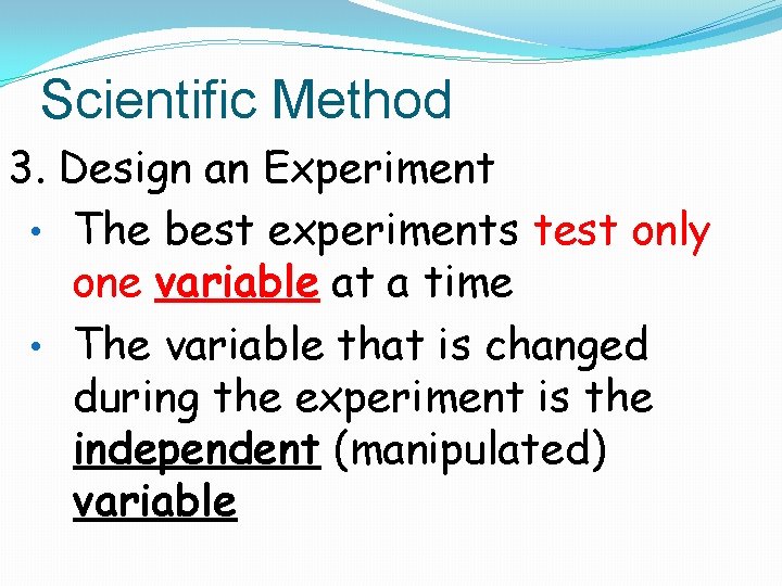 Scientific Method 3. Design an Experiment • The best experiments test only one variable