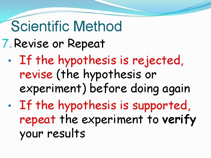 Scientific Method 7. Revise or Repeat • If the hypothesis is rejected, revise (the
