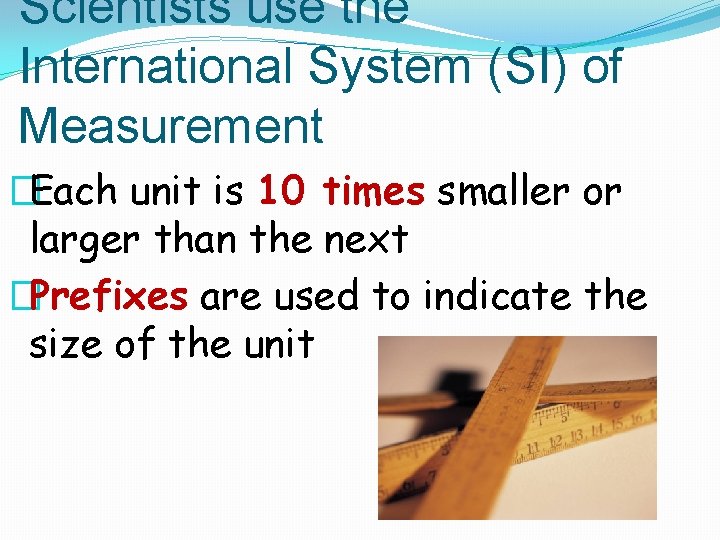 Scientists use the International System (SI) of Measurement �Each unit is 10 times smaller