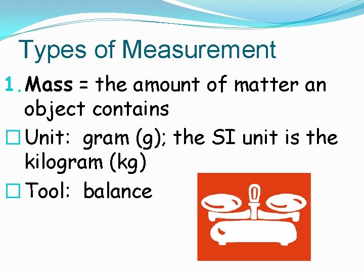 Types of Measurement 1. Mass = the amount of matter an object contains �