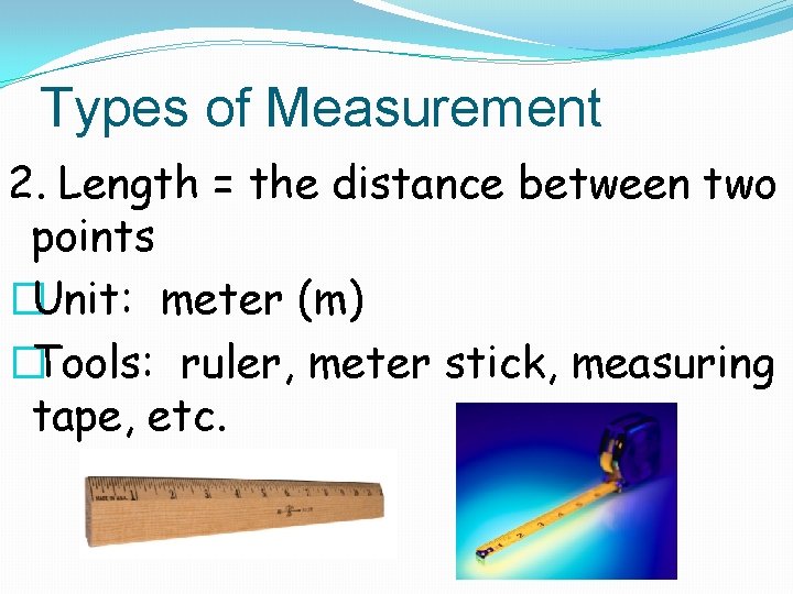 Types of Measurement 2. Length = the distance between two points �Unit: meter (m)