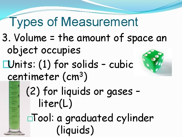 Types of Measurement 3. Volume = the amount of space an object occupies �Units: