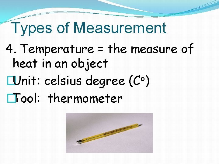 Types of Measurement 4. Temperature = the measure of heat in an object �Unit: