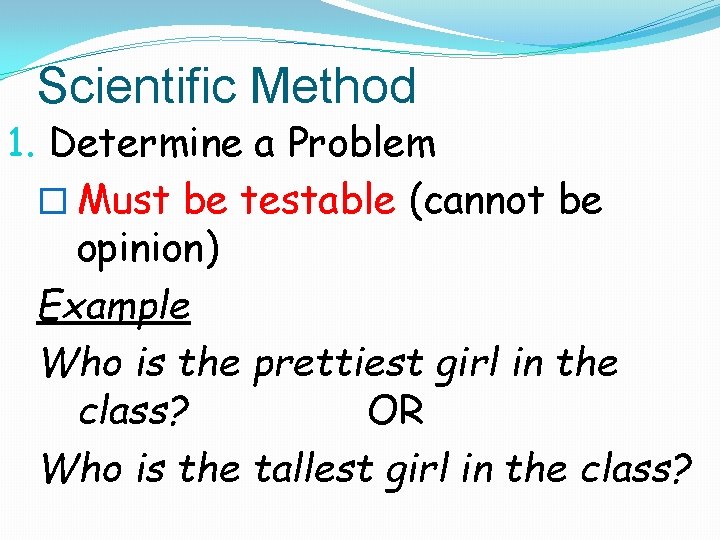 Scientific Method 1. Determine a Problem � Must be testable (cannot be opinion) Example