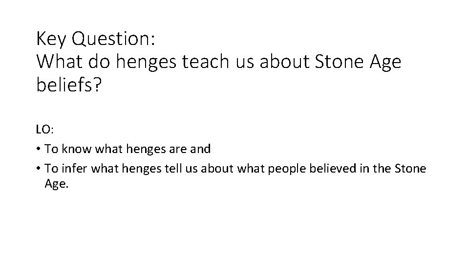 Key Question: What do henges teach us about Stone Age beliefs? LO: • To