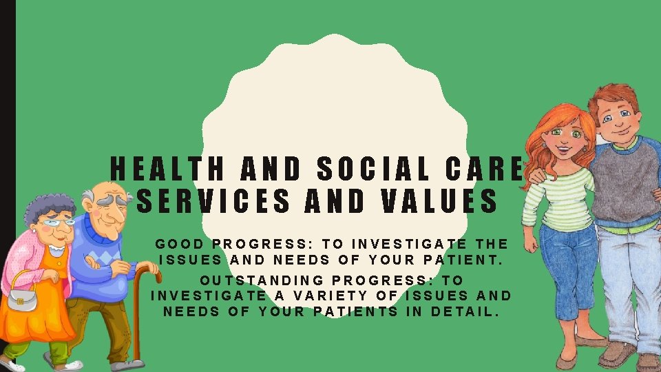 HEALTH AND SOCIAL CARE SERVICES AND VALUES GOOD PROGRESS: TO INVESTIGATE THE ISSUES AND
