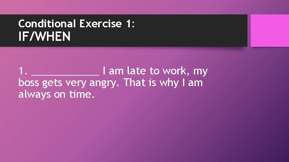 Conditional Exercise 1: IF/WHEN 1. ______ I am late to work, my boss gets
